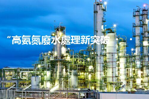 “高氨氮廢水處理新突破，綠色環(huán)保技術助力高效凈化”